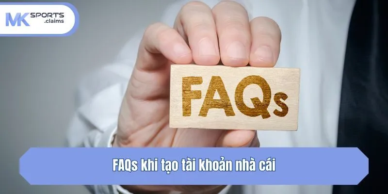 FAQs khi tạo tài khoản nhà cái